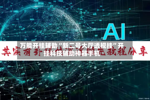 万能开挂辅助“新二号大厅透视挂	”开挂科技辅助神器手机-第3张图片
