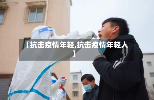 【抗击疫情年轻,抗击疫情年轻人】-第1张图片