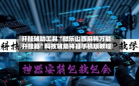 开挂辅助工具“微乐山西麻将万能开挂器”科技辅助神器手机版教程-第1张图片
