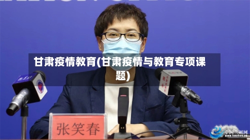 甘肃疫情教育(甘肃疫情与教育专项课题)-第1张图片