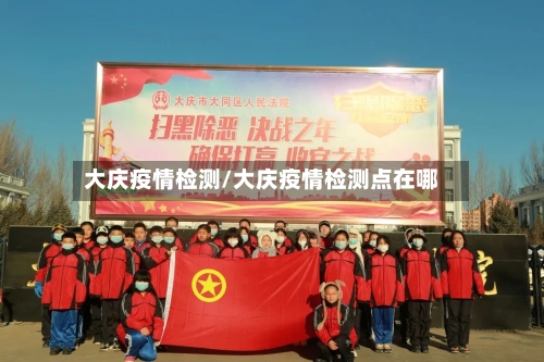 大庆疫情检测/大庆疫情检测点在哪-第3张图片