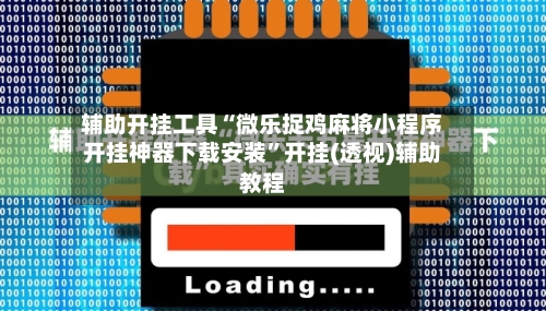 辅助开挂工具“微乐捉鸡麻将小程序开挂神器下载安装	”开挂(透视)辅助教程-第1张图片