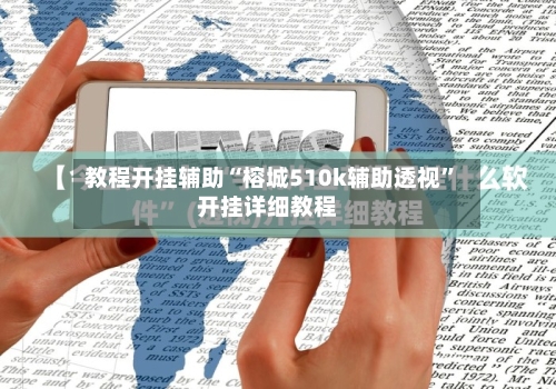 教程开挂辅助“榕城510k辅助透视”开挂详细教程-第1张图片