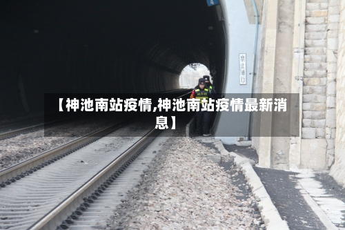 【神池南站疫情,神池南站疫情最新消息】-第1张图片