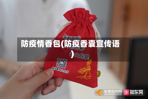 防疫情香包(防疫香囊宣传语)-第3张图片