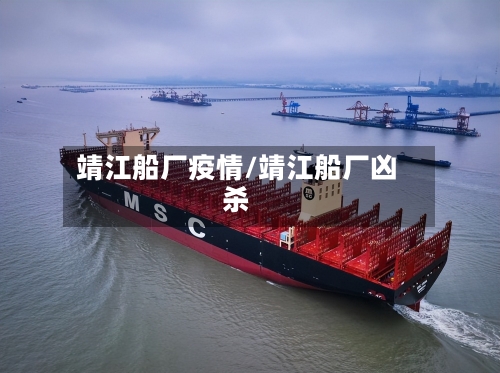 靖江船厂疫情/靖江船厂凶杀-第1张图片