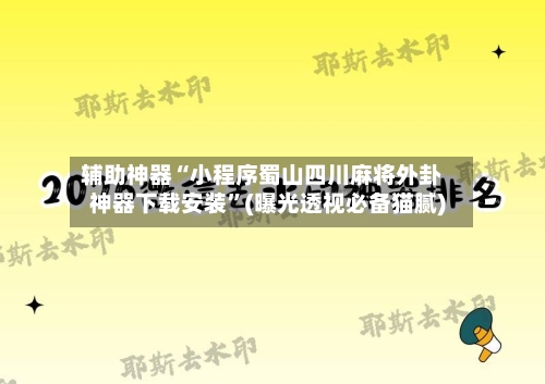 辅助神器“小程序蜀山四川麻将外卦神器下载安装”(曝光透视必备猫腻)-第1张图片