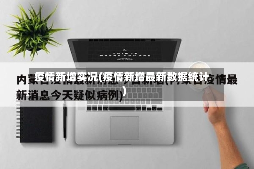 疫情新增实况(疫情新增最新数据统计)-第1张图片