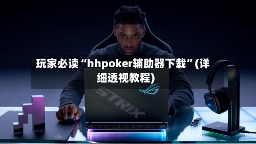 玩家必读“hhpoker辅助器下载”(详细透视教程)-第1张图片