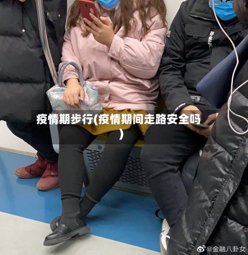 疫情期步行(疫情期间走路安全吗)-第2张图片