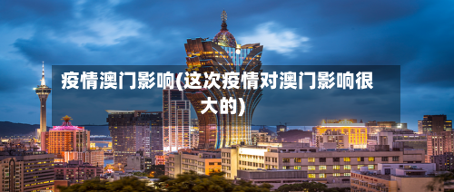 疫情澳门影响(这次疫情对澳门影响很大的)-第1张图片