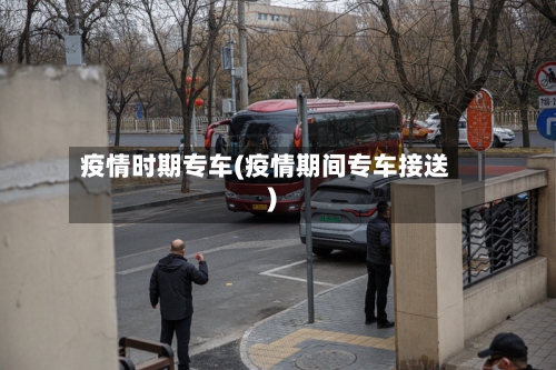 疫情时期专车(疫情期间专车接送)-第1张图片