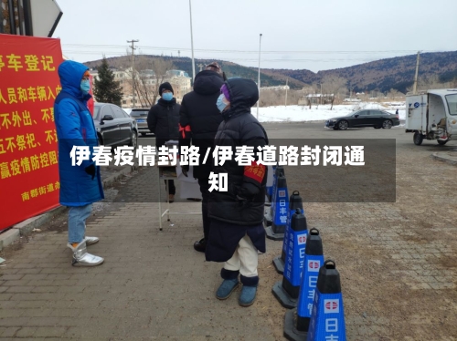伊春疫情封路/伊春道路封闭通知-第1张图片
