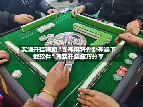 实测开挂辅助“雀神麻将外卦神器下载软件”真实开挂技巧分享-第1张图片