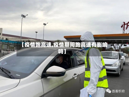 【疫情跑高速,疫情期间跑高速有影响吗】-第1张图片