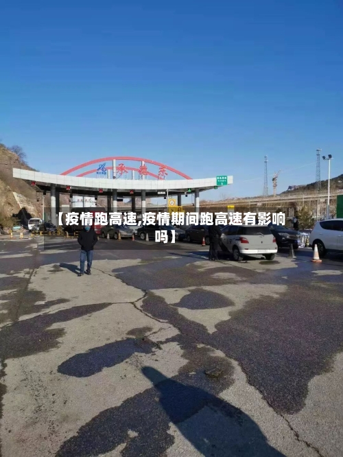 【疫情跑高速,疫情期间跑高速有影响吗】-第2张图片