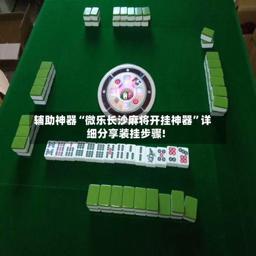 辅助神器“微乐长沙麻将开挂神器	”详细分享装挂步骤!-第2张图片