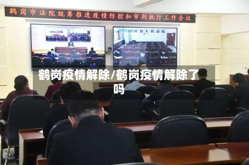 鹤岗疫情解除/鹤岗疫情解除了吗-第1张图片