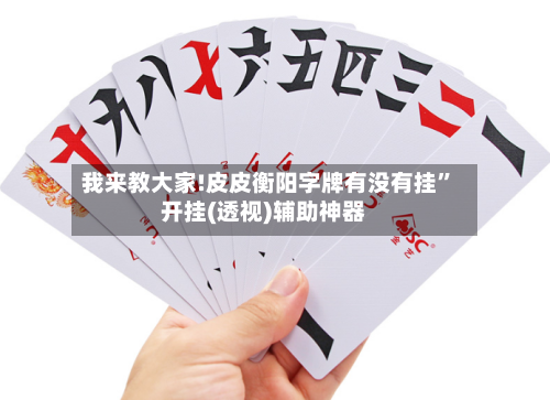 我来教大家!皮皮衡阳字牌有没有挂”开挂(透视)辅助神器-第1张图片