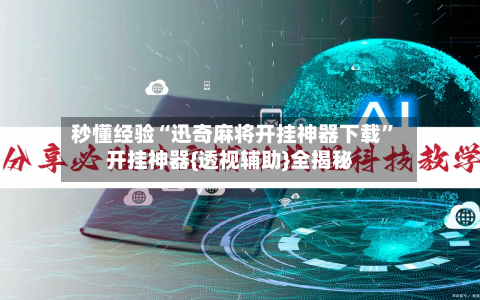 秒懂经验“迅奇麻将开挂神器下载”开挂神器{透视辅助}全揭秘-第1张图片