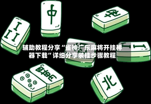 辅助教程分享“雀神广东麻将开挂神器下载	”详细分享装挂步骤教程-第2张图片