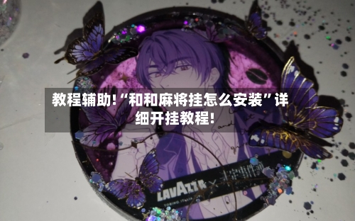 教程辅助!“和和麻将挂怎么安装	”详细开挂教程!-第2张图片