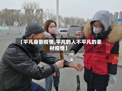 【平凡身影疫情,平凡的人不平凡的素材疫情】-第1张图片