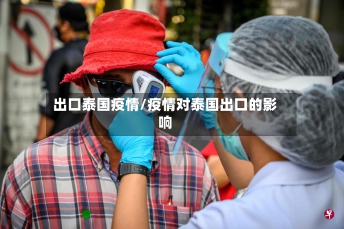 出口泰国疫情/疫情对泰国出口的影响-第1张图片