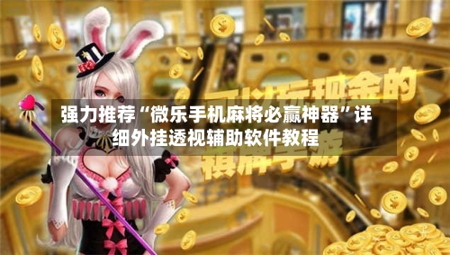 强力推荐“微乐手机麻将必赢神器	”详细外挂透视辅助软件教程-第3张图片