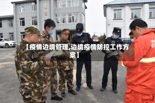 【疫情边境管理,边境疫情防控工作方案】-第1张图片