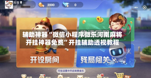 辅助神器“微信小程序微乐河南麻将开挂神器免费”开挂辅助透视教程-第1张图片
