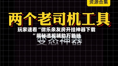 玩家速看“微乐亲友房开挂神器下载”揭秘透视辅助万能挂-第1张图片