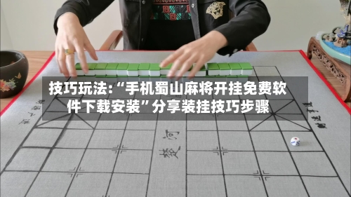 技巧玩法:“手机蜀山麻将开挂免费软件下载安装”分享装挂技巧步骤-第1张图片