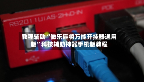 教程辅助“微乐麻将万能开挂器通用版”科技辅助神器手机版教程-第3张图片