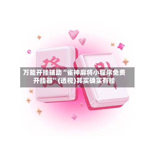 万能开挂辅助“雀神麻将小程序免费开挂器”(透视)其实确实有挂-第3张图片