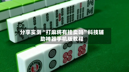 分享实测“打麻将有挂卖吗”科技辅助神器手机版教程-第1张图片