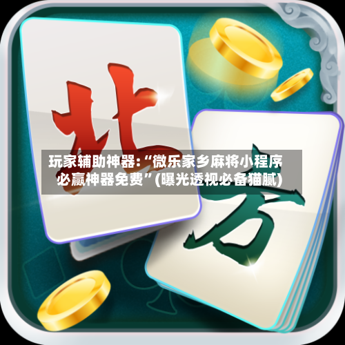 玩家辅助神器:“微乐家乡麻将小程序必赢神器免费”(曝光透视必备猫腻)-第1张图片