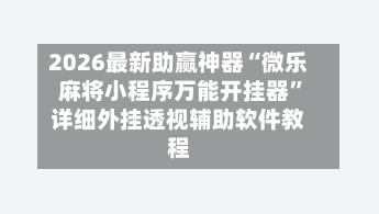 2026最新助赢神器“微乐麻将小程序万能开挂器	”详细外挂透视辅助软件教程-第1张图片