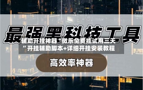 辅助开挂神器“微乐免费挂试用三天”开挂辅助脚本+详细开挂安装教程-第1张图片