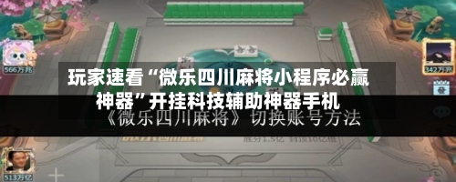玩家速看“微乐四川麻将小程序必赢神器	”开挂科技辅助神器手机-第2张图片