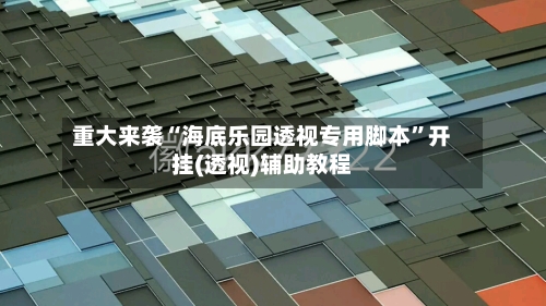 重大来袭“海底乐园透视专用脚本	”开挂(透视)辅助教程-第2张图片