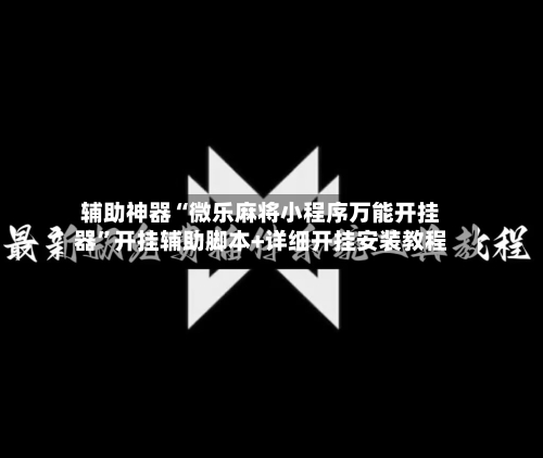 辅助神器“微乐麻将小程序万能开挂器”开挂辅助脚本+详细开挂安装教程-第1张图片