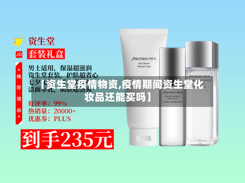 【资生堂疫情物资,疫情期间资生堂化妆品还能买吗】-第3张图片