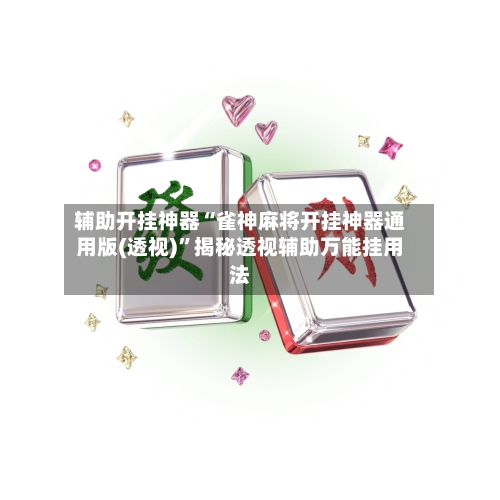 辅助开挂神器“雀神麻将开挂神器通用版(透视)”揭秘透视辅助万能挂用法-第1张图片