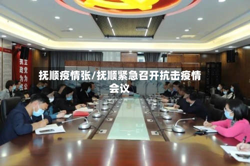 抚顺疫情张/抚顺紧急召开抗击疫情会议-第2张图片