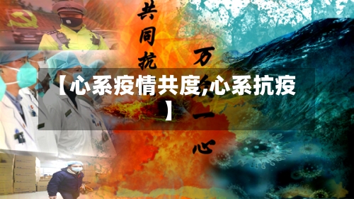 【心系疫情共度,心系抗疫】-第3张图片