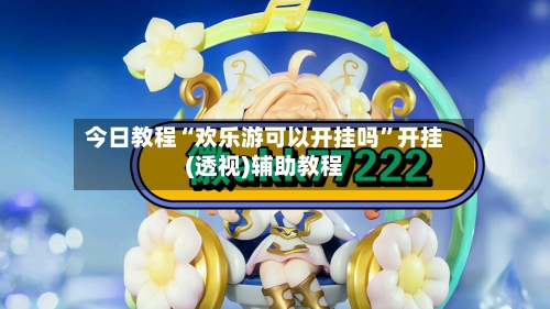 今日教程“欢乐游可以开挂吗”开挂(透视)辅助教程-第1张图片