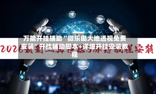 万能开挂辅助“微乐锄大地透视免费安装”开挂辅助脚本+详细开挂安装教程-第1张图片