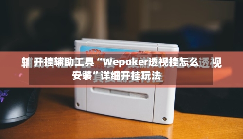 开挂辅助工具“Wepoker透视挂怎么安装”详细开挂玩法-第1张图片