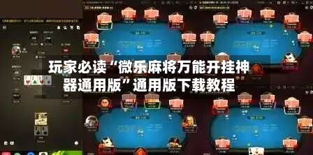 玩家必读“微乐麻将万能开挂神器通用版”通用版下载教程-第2张图片